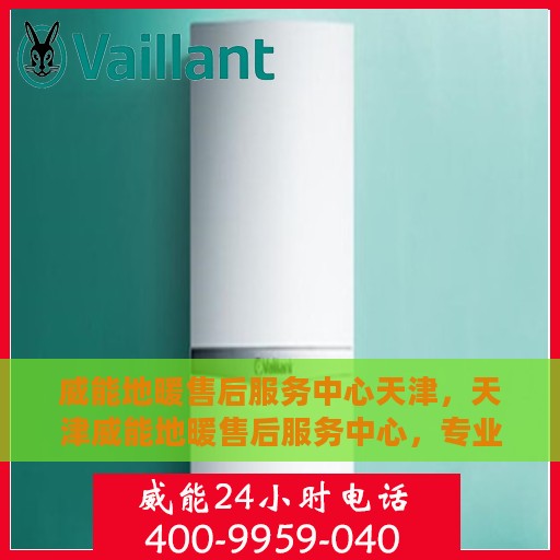 威能地暖售后服务中心天津，天津威能地暖售后服务中心，专业维修，温暖您的生活