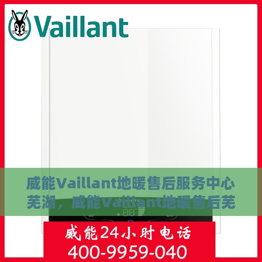 威能Vaillant地暖售后服务中心芜湖，威能Vaillant地暖售后芜湖服务中心，专业品质，贴心护航