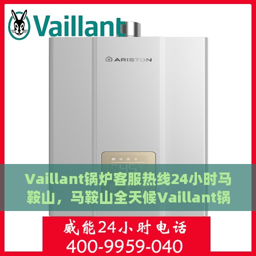 Vaillant锅炉客服热线24小时马鞍山，马鞍山全天候Vaillant锅炉客服热线，贴心服务随时在线