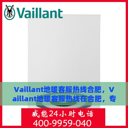 Vaillant地暖客服热线合肥，Vaillant地暖客服热线在合肥，专业解答，温暖您的生活