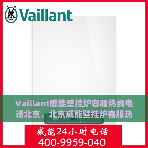 Vaillant威能壁挂炉客服热线电话北京，北京威能壁挂炉客服热线电话及售后维修服务指南