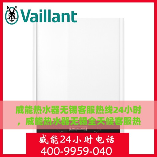 威能热水器无锡客服热线24小时，威能热水器无锡全天候客服热线，贴心服务不打烊