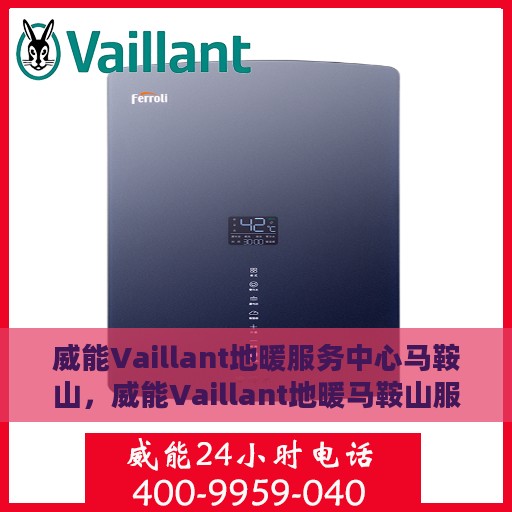 威能Vaillant地暖服务中心马鞍山，威能Vaillant地暖马鞍山服务中心，专业维修与保养一站式解决