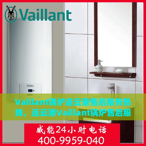 Vaillant锅炉连云港售后服务热线，连云港Vaillant锅炉售后服务热线，专业团队，贴心服务