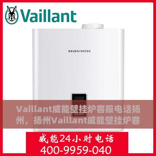 Vaillant威能壁挂炉客服电话扬州，扬州Vaillant威能壁挂炉客服热线及售后支持指南