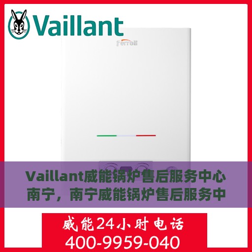Vaillant威能锅炉售后服务中心南宁，南宁威能锅炉售后服务中心，专业维修与优质服务并行