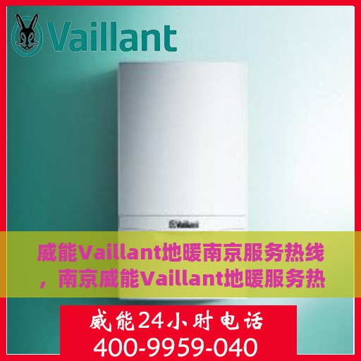 威能Vaillant地暖南京服务热线，南京威能Vaillant地暖服务热线，专业维修与安装，温暖您的生活