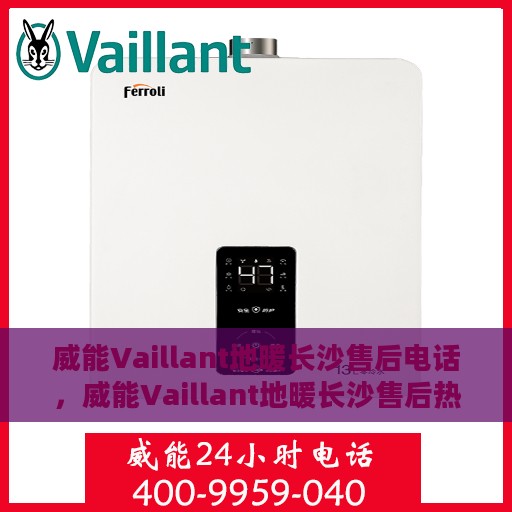 威能Vaillant地暖长沙售后电话，威能Vaillant地暖长沙售后热线及专业服务团队解析