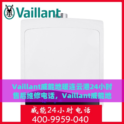 Vaillant威能地暖连云港24小时售后维修电话，Vaillant威能地暖连云港，全天候售后维修服务热线