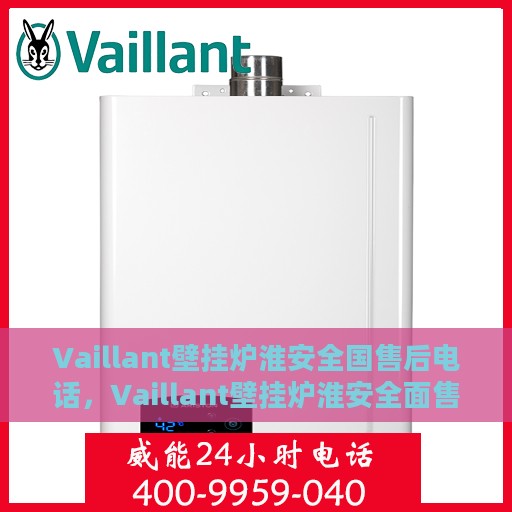 Vaillant壁挂炉淮安全国售后电话，Vaillant壁挂炉淮安全面售后服务热线及电话公布