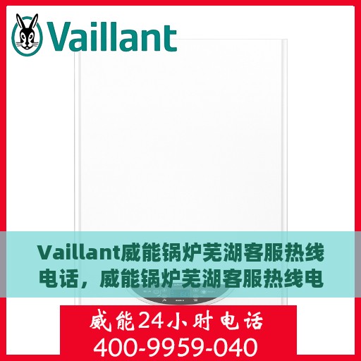 Vaillant威能锅炉芜湖客服热线电话，威能锅炉芜湖客服热线电话详解