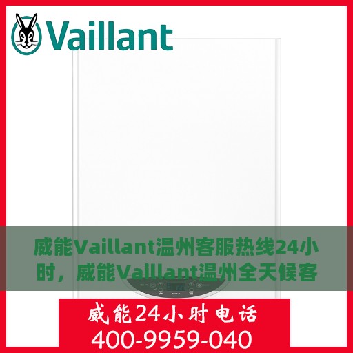 威能Vaillant温州客服热线24小时，威能Vaillant温州全天候客服热线支持