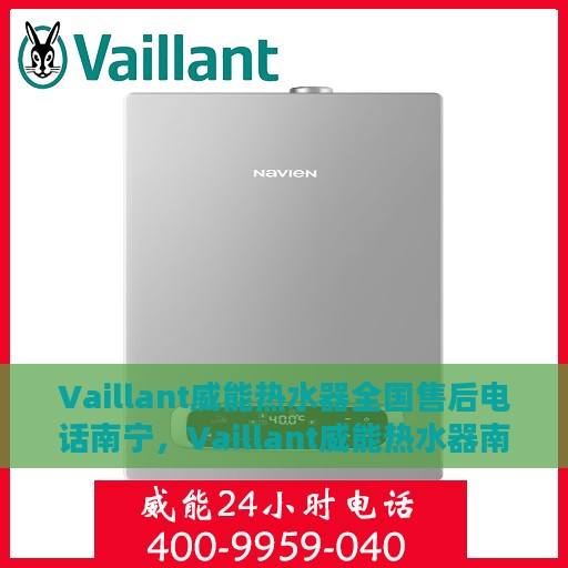 Vaillant威能热水器全国售后电话南宁，Vaillant威能热水器南宁售后电话及全国售后服务体系解析