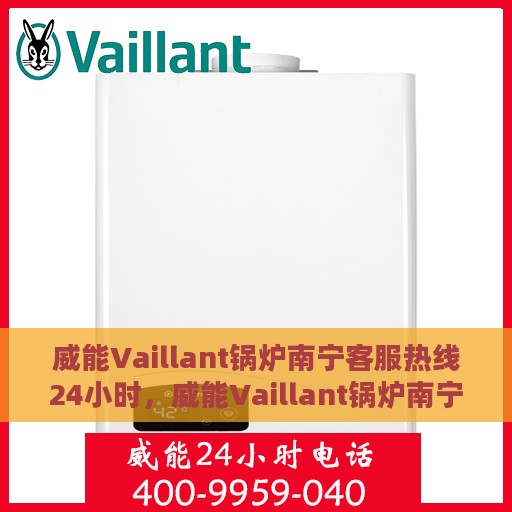 威能Vaillant锅炉南宁客服热线24小时，威能Vaillant锅炉南宁全天候客服热线支持
