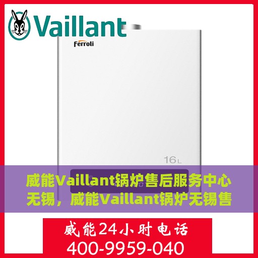 威能Vaillant锅炉售后服务中心无锡，威能Vaillant锅炉无锡售后服务中心，专业维修与贴心服务
