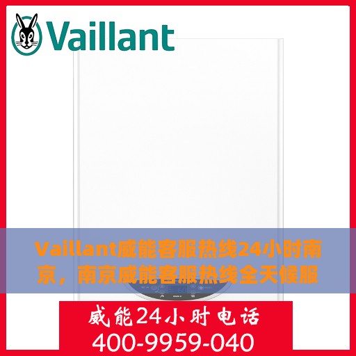Vaillant威能客服热线24小时南京，南京威能客服热线全天候服务，保障您的舒适生活