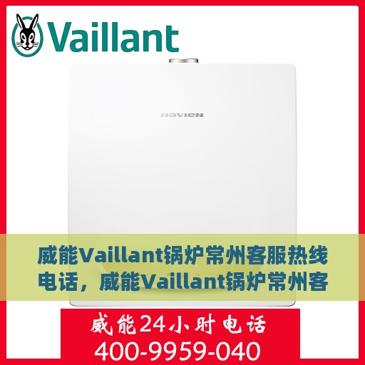 威能Vaillant锅炉常州客服热线电话，威能Vaillant锅炉常州客服热线，专业支持与解决方案一站式服务电话