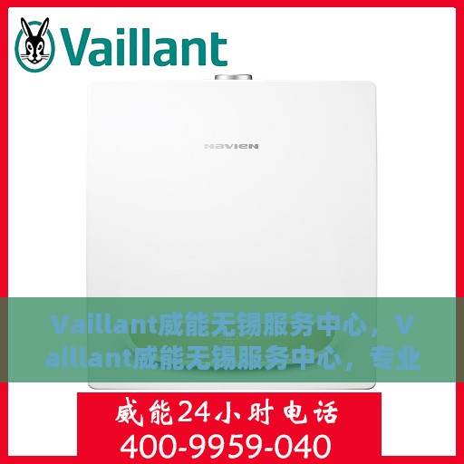 Vaillant威能无锡服务中心，Vaillant威能无锡服务中心，专业维修与优质服务一站解决