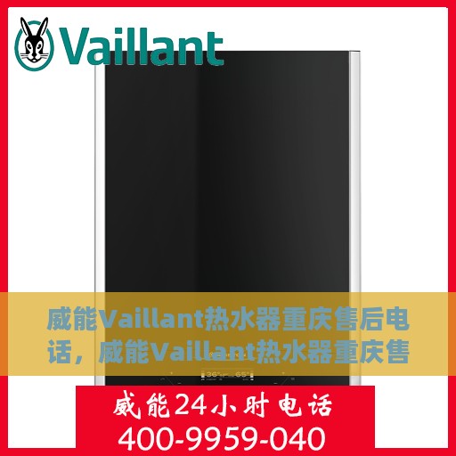 威能Vaillant热水器重庆售后电话，威能Vaillant热水器重庆售后热线及服务指南