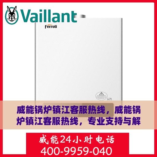 威能锅炉镇江客服热线，威能锅炉镇江客服热线，专业支持与解决方案一站式服务