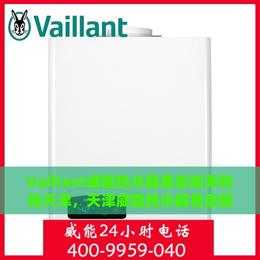 Vaillant威能热水器售后服务热线天津，天津威能热水器售后服务热线及专业维修支持