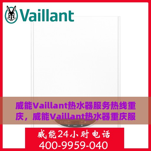 威能Vaillant热水器服务热线重庆，威能Vaillant热水器重庆服务热线，专业维修与售后支持
