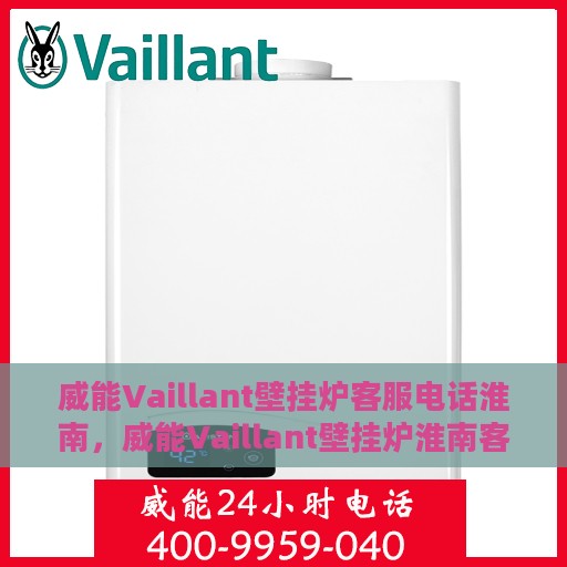 威能Vaillant壁挂炉客服电话淮南，威能Vaillant壁挂炉淮南客服热线及咨询电话号码