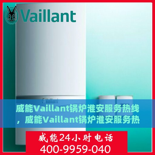 威能Vaillant锅炉淮安服务热线，威能Vaillant锅炉淮安服务热线，专业维修与保养一站式解决方案