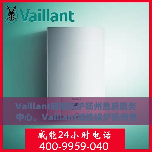 Vaillant威能锅炉扬州售后服务中心，Vaillant威能锅炉扬州售后服务中心，专业维修与优质服务并行