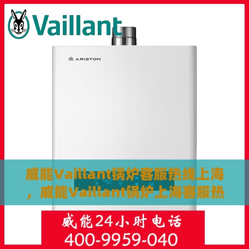 威能Vaillant锅炉客服热线上海，威能Vaillant锅炉上海客服热线详解