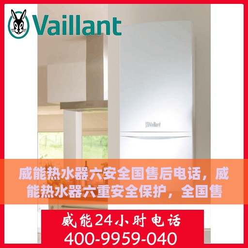 威能热水器六安全国售后电话，威能热水器六重安全保护，全国售后热线电话公布