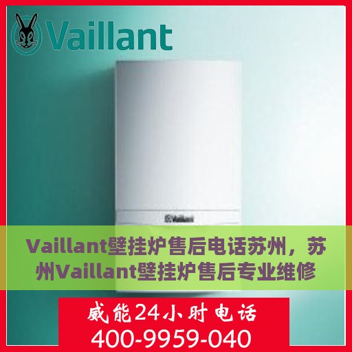 Vaillant壁挂炉售后电话苏州，苏州Vaillant壁挂炉售后专业维修服务电话