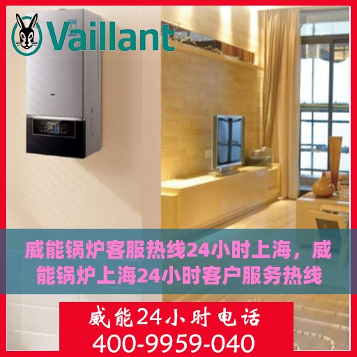 威能锅炉客服热线24小时上海，威能锅炉上海24小时客户服务热线介绍