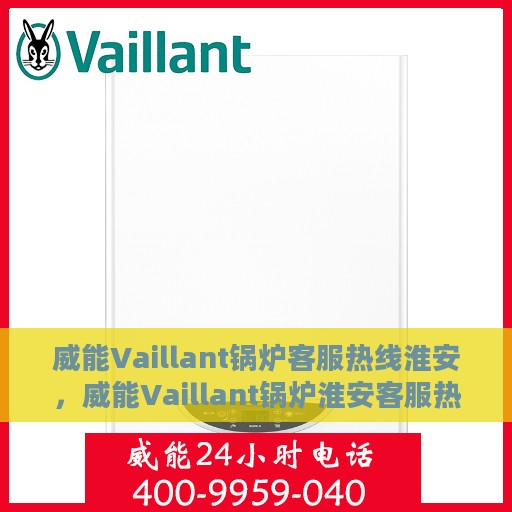 威能Vaillant锅炉客服热线淮安，威能Vaillant锅炉淮安客服热线专业服务与解决方案