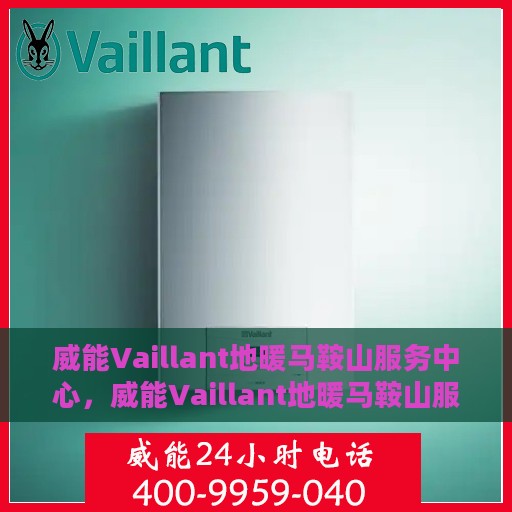 威能Vaillant地暖马鞍山服务中心，威能Vaillant地暖马鞍山服务中心，专业维修与优质服务并行
