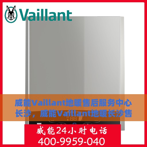 威能Vaillant地暖售后服务中心长沙，威能Vaillant地暖长沙售后服务中心，专业维修，贴心服务