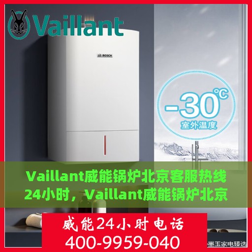 Vaillant威能锅炉北京客服热线24小时，Vaillant威能锅炉北京全天候客服热线，贴心服务随时在线