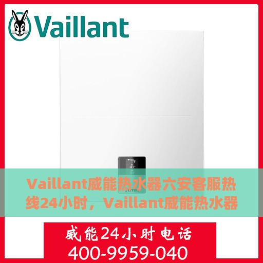 Vaillant威能热水器六安客服热线24小时，Vaillant威能热水器六安全天候客服热线，专业、贴心的温暖连接