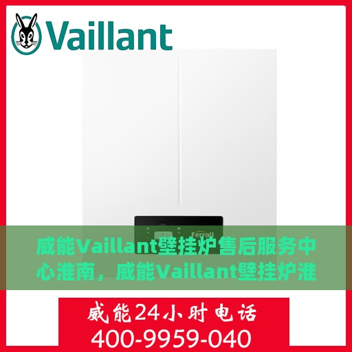 威能Vaillant壁挂炉售后服务中心淮南，威能Vaillant壁挂炉淮南售后服务中心，专业维修，贴心服务