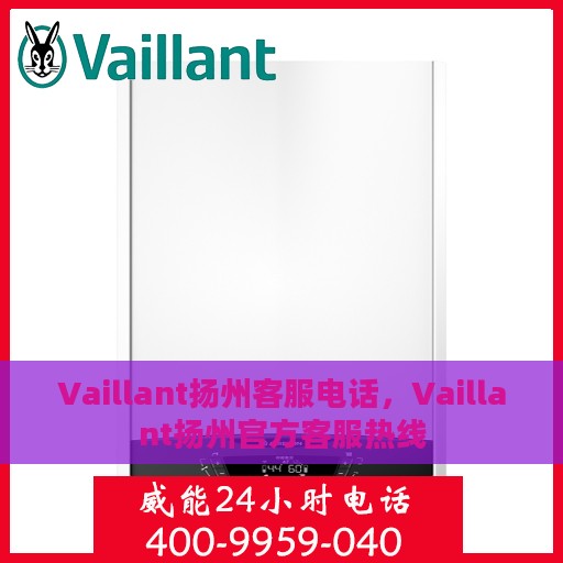 Vaillant扬州客服电话，Vaillant扬州官方客服热线