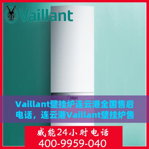 Vaillant壁挂炉连云港全国售后电话，连云港Vaillant壁挂炉售后服务热线及电话查询