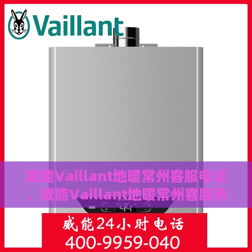威能Vaillant地暖常州客服电话，威能Vaillant地暖常州客服热线，专业解答，温暖您的生活