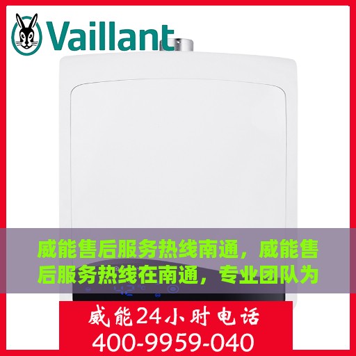 威能售后服务热线南通，威能售后服务热线在南通，专业团队为您提供细致服务