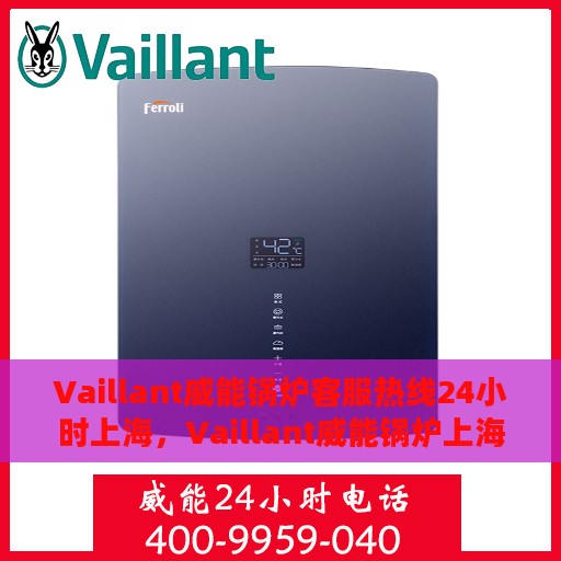 Vaillant威能锅炉客服热线24小时上海，Vaillant威能锅炉上海24小时客服热线，全天候服务暖人心