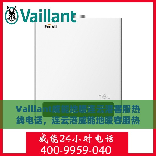 Vaillant威能地暖连云港客服热线电话，连云港威能地暖客服热线电话及售后服务指南