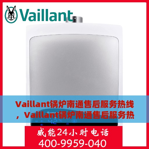Vaillant锅炉南通售后服务热线，Vaillant锅炉南通售后服务热线，专业团队为您提供全方位服务支持