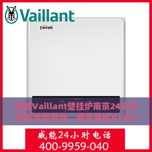 威能Vaillant壁挂炉南京24小时售后维修电话，南京威能Vaillant壁挂炉全天候售后维修服务热线