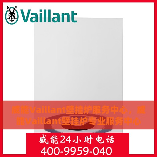 威能Vaillant壁挂炉服务中心，威能Vaillant壁挂炉专业服务中心，全方位服务保障，温暖您的家