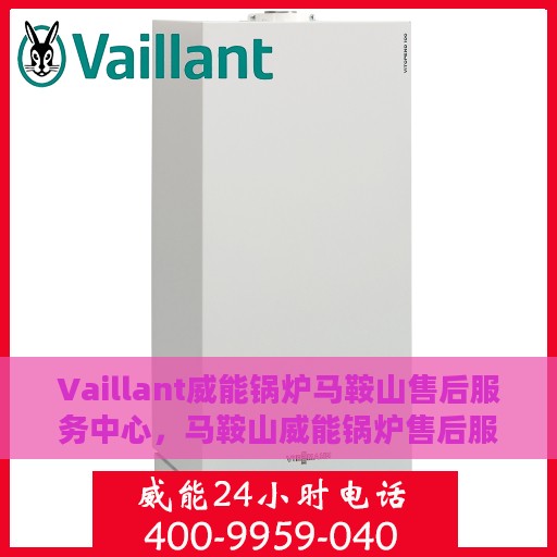 Vaillant威能锅炉马鞍山售后服务中心，马鞍山威能锅炉售后服务中心，专业提供Vaillant锅炉维护与解决方案
