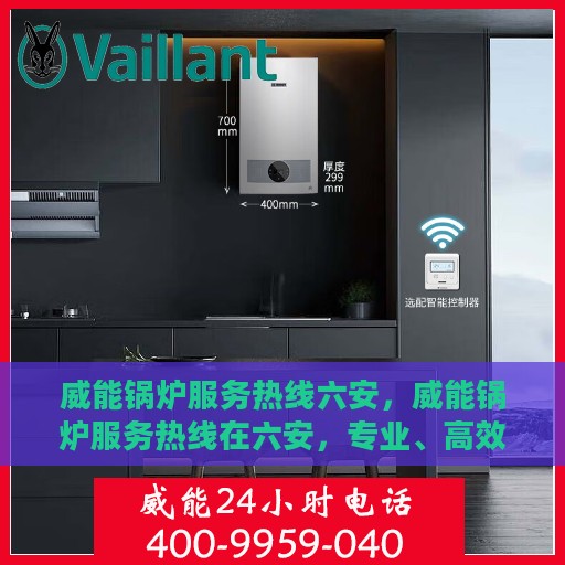 威能锅炉服务热线六安，威能锅炉服务热线在六安，专业、高效的锅炉维修与支持